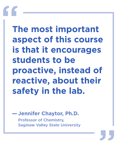 Quote: The most important aspect of this course is that it encourages students to be proactive, instead of reactive, about their safety in the lab.