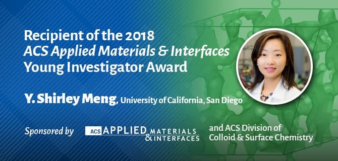 Award announcement for Y. Shirley Meng from the University of California, San Diego, for the 2018 ACS Applied Materials & Interfaces Young Investigator Award. Sponsored by ACS.